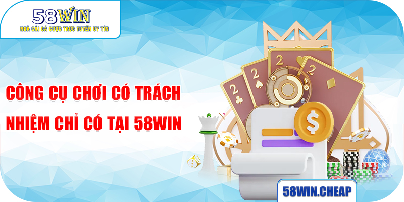 Công cụ chơi có trách nhiệm chỉ có tại 58WIN
