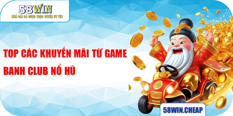 Banh Club Nổ Hũ Chơi Game Phát Tài Hot Nhất Hè 2025 2 TOP các khuyến mãi từ game Banh club nổ hũ