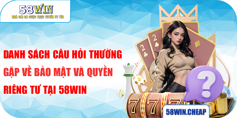 Danh sách câu hỏi thường gặp về bảo mật và quyền riêng tư tại 58win