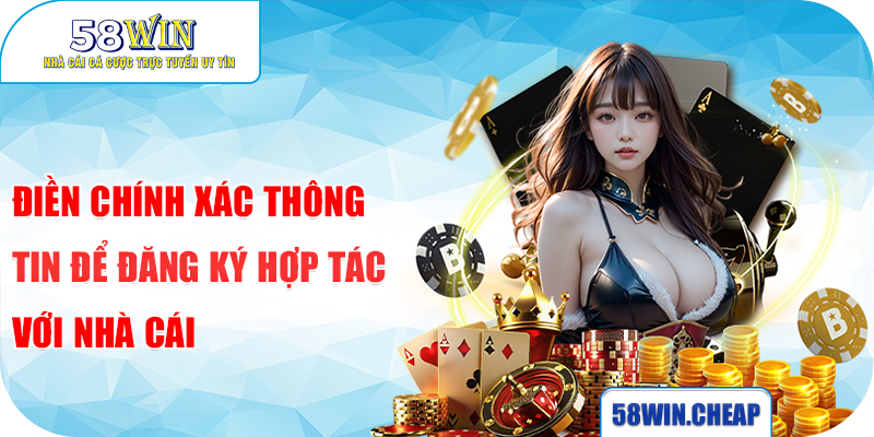 Đại Lý 58WIN 4 Điền chính xác thông tin để đăng ký hợp tác với nhà cái