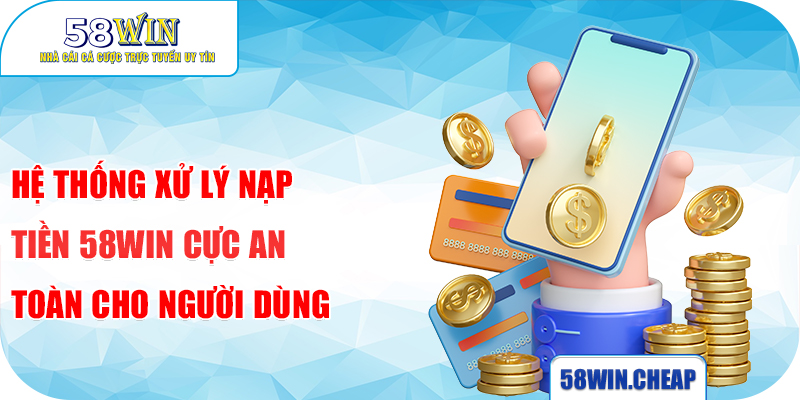 Hệ thống xử lý nạp tiền 58win cực an toàn cho người dùng 