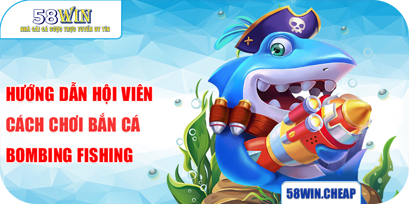 Hướng dẫn hội viên cách chơi bắn cá Bombing Fishing