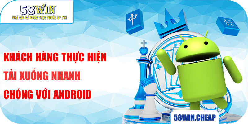 Tải App 58win 3 Khách hàng thực hiện tải xuống nhanh chóng với Android