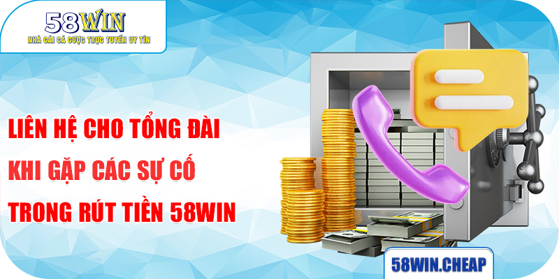 Liên hệ cho tổng đài khi gặp các sự cố trong rút tiền 58win