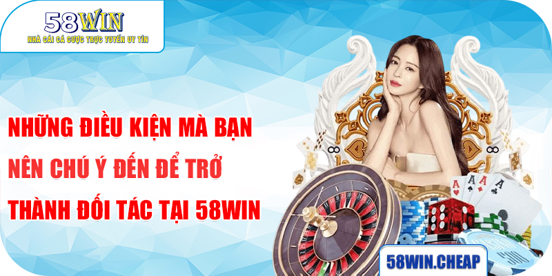 Đại Lý 58WIN 1 Những điều kiện mà bạn nên chú ý đến để trở thành đối tác tại 58WIN