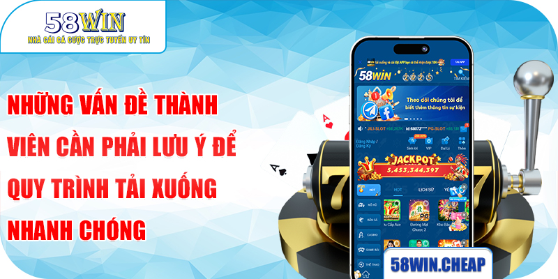 Tải App 58win 4 Những vấn đề thành viên cần phải lưu ý để quy trình tải xuống nhanh chóng