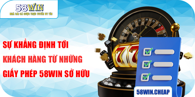 Sự khẳng định tới khách hàng từ những giấy phép 58Win sở hữu