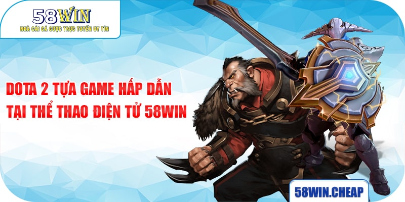 Esport 58Win 2 Dota 2 tựa game hấp dẫn tại thể thao điện tử 58Win