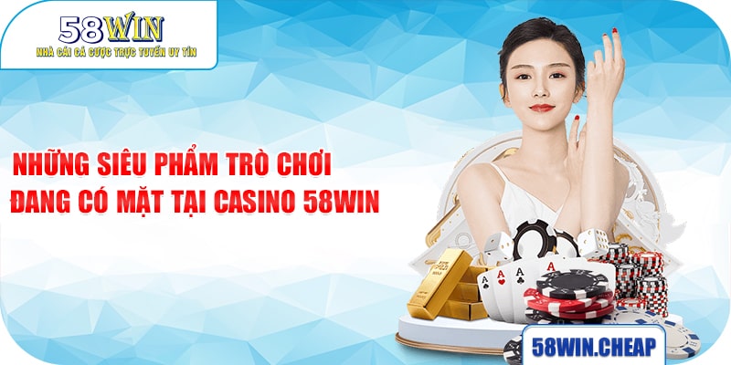 CASINO 3 Những siêu phẩm trò chơi đang có mặt tại Casino 58win