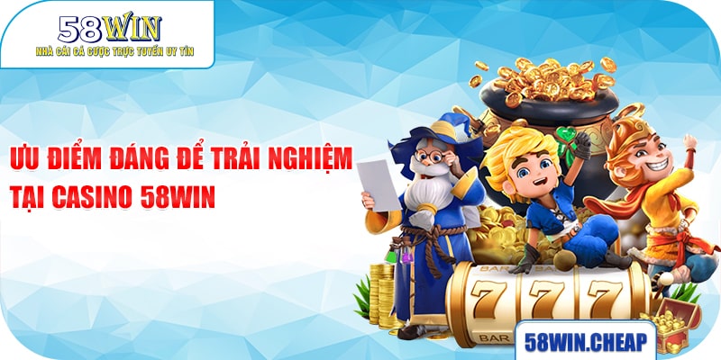 CASINO 2 Ưu điểm đáng để trải nghiệm tại Casino 58win