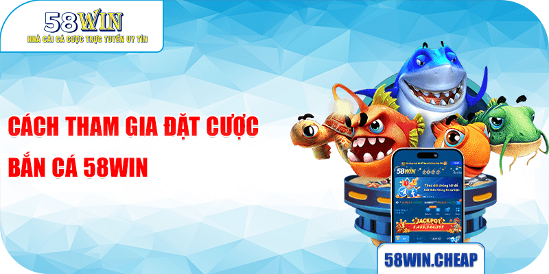 BẮN CÁ 5 Cách tham gia đặt cược Bắn cá 58win