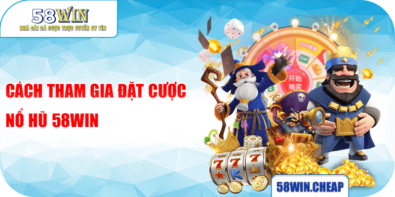 Cách tham gia đặt cược Nổ hũ 58win