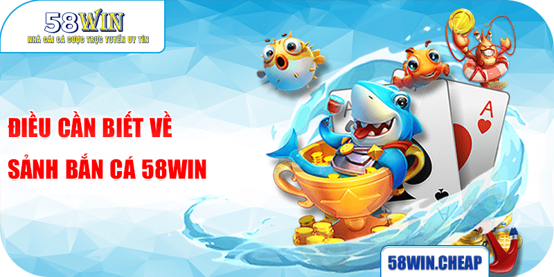 BẮN CÁ 1 Điều cần biết về sảnh bắn cá 58win