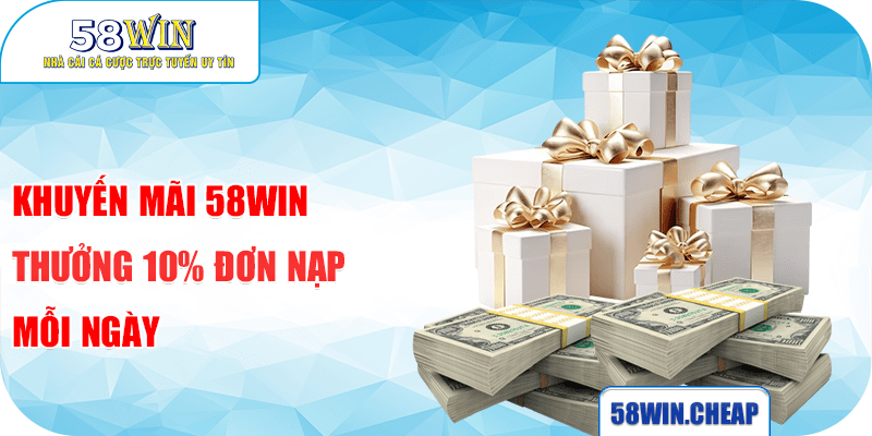 KHUYẾN MÃI 1 Khuyến mãi 58win thưởng 10% đơn nạp mỗi ngày