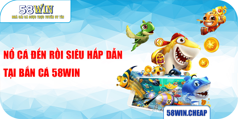 BẮN CÁ 4 Nổ Cá Đến Rồi siêu hấp dẫn tại bắn cá 58win