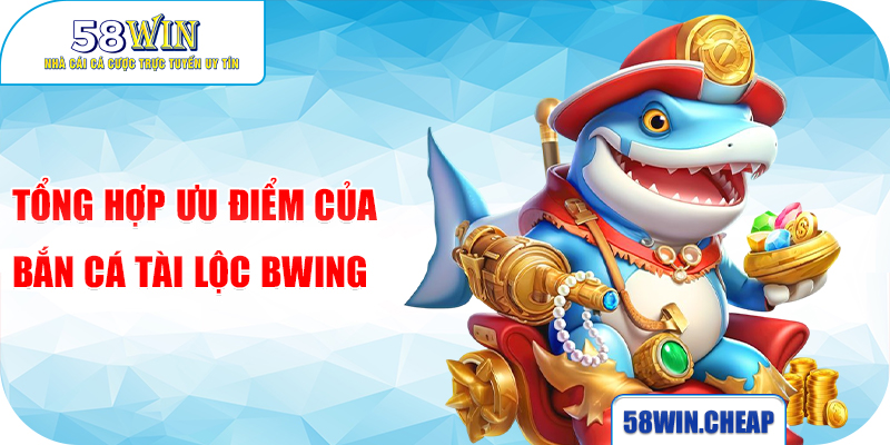 Bắn cá Tài Lộc Bwing Siêu Phẩm Dẫn Đầu Đường Đua Game Hot 1 Tổng hợp ưu điểm của Bắn cá Tài Lộc Bwing